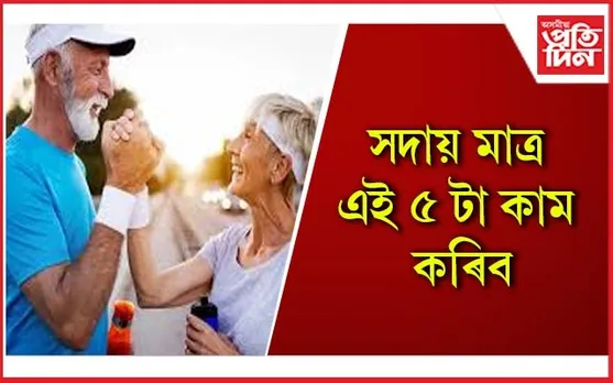 বৃদ্ধ বয়সলৈকে সুস্থ হৈ থকাৰ একেবাৰে সহজ উপায় কেইটা জানি লওঁক 
